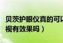 貝茨護(hù)眼儀真的可以治療近視嗎（貝茨治療近視有效果嗎）