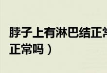 脖子上有淋巴結(jié)正常嗎圖片（脖子上有淋巴結(jié)正常嗎）