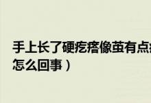 手上長了硬疙瘩像繭有點痛（手心長了個硬疙瘩像繭還疼是怎么回事）