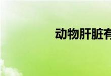 動(dòng)物肝臟有什么營養(yǎng)價(jià)值