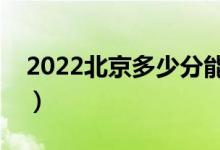 2022北京多少分能上本科（高考分?jǐn)?shù)線預(yù)測）