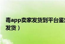 毒app賣家發(fā)貨到平臺(tái)鑒定要多久（毒平臺(tái)鑒定要多久才能發(fā)貨）