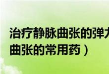 治療靜脈曲張的彈力襪哪個(gè)品牌好（治療靜脈曲張的常用藥）