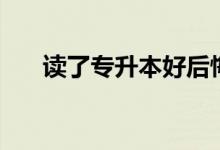 讀了專升本好后悔?。ㄗx兩年值得嗎）