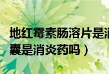 地紅霉素腸溶片是消炎藥嗎（地紅霉素腸溶膠囊是消炎藥嗎）