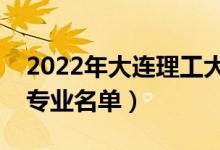 2022年大連理工大學(xué)有哪些專業(yè)（國家特色專業(yè)名單）