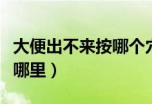 大便出不來按哪個(gè)穴能通暢（大便出不來按摩哪里）
