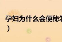 孕婦為什么會(huì)便秘怎么辦（孕婦為什么會(huì)便秘）