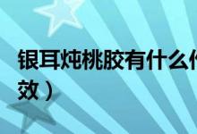 銀耳燉桃膠有什么作用（銀耳燉桃膠有什么功效）