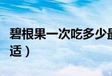 碧根果一次吃多少最好（碧根果一次吃多少合適）