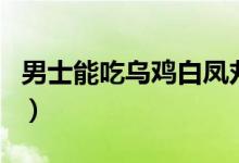 男士能吃烏雞白鳳丸（男士能吃烏雞白鳳丸嗎）
