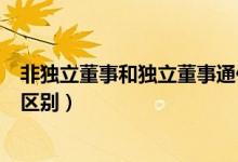 非獨(dú)立董事和獨(dú)立董事通俗解釋（非獨(dú)立董事和獨(dú)立董事的區(qū)別）