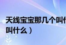 天線寶寶那幾個叫什么名字（天線寶寶的名字叫什么）