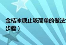 金桔冰糖止咳簡單的做法大全（金桔冰糖止咳的做法有哪些步驟）