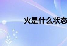 火是什么狀態(tài)（火是什么狀態(tài)）