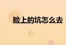 臉上的坑怎么去（臉上的坑怎么修復(fù)）