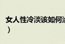 女人性冷淡該如何治療（女人性冷淡怎么治愈）