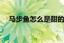 馬步魚怎么是甜的（馬步魚為啥是甜的）