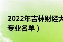2022年吉林財(cái)經(jīng)大學(xué)有哪些專業(yè)(國(guó)家特色專業(yè)名單)