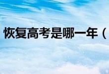 恢復(fù)高考是哪一年（中國什么時候恢復(fù)高考）