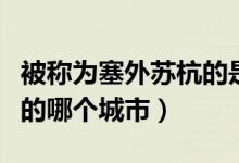 被稱為塞外蘇杭的是什么城市（塞外蘇杭是指的哪個(gè)城市）