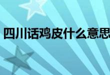 四川話雞皮什么意思（臊皮四川話什么意思）