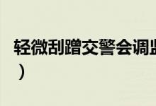 輕微刮蹭交警會調監(jiān)控嗎（小刮蹭給調監(jiān)控嗎）