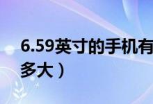 6.59英寸的手機有多大（6.59英寸的手機有多大）