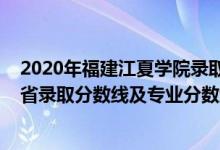 2020年福建江夏學(xué)院錄取分數(shù)線（福建江夏學(xué)院2021年各省錄取分數(shù)線及專業(yè)分數(shù)線）