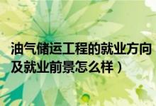油氣儲運工程的就業(yè)方向（2022油氣儲運工程專業(yè)就業(yè)方向及就業(yè)前景怎么樣）