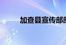 加查縣宣傳部部長(zhǎng)（加查縣景點(diǎn)）