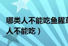 哪類人不能吃魚腥草（魚腥草哪種人能吃哪種人不能吃）