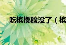 吃檳榔臉沒(méi)了（檳榔不吃臉可以恢復(fù)嗎）