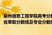 泉州信息工程學(xué)院高考分數(shù)線（泉州信息工程學(xué)院2021年各省錄取分數(shù)線及專業(yè)分數(shù)線）