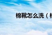 棉靴怎么洗（棉靴的的清潔方法）