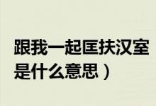 跟我一起匡扶漢室（是兄弟就來(lái)和我匡扶漢室是什么意思）