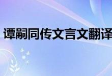 譚嗣同傳文言文翻譯(譚嗣同傳文言文翻譯)
