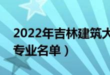 2022年吉林建筑大學有哪些專業(yè)（國家特色專業(yè)名單）