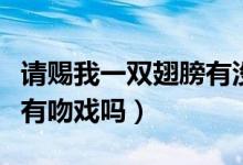 請(qǐng)賜我一雙翅膀有沒有吻戲（請(qǐng)賜我一雙翅膀有吻戲嗎）