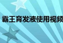 霸王育發(fā)液使用視頻（霸王育發(fā)液使用方法）