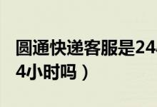 圓通快遞客服是24小時(shí)嗎（圓通快遞客服是24小時(shí)嗎）