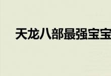 天龍八部最強寶寶（天龍八部最后結(jié)局）