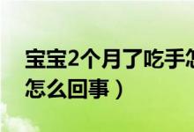 寶寶2個月了吃手怎么回事（2個月嬰兒吃手怎么回事）