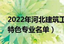 2022年河北建筑工程學(xué)院有哪些專業(yè)(國家特色專業(yè)名單)