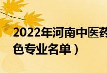2022年河南中醫(yī)藥大學(xué)有哪些專業(yè)（國(guó)家特色專業(yè)名單）