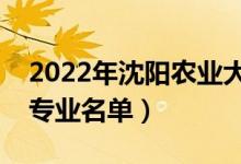 2022年沈陽農(nóng)業(yè)大學(xué)有哪些專業(yè)（國家特色專業(yè)名單）