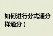 如何進(jìn)行分式通分（分式通分的方法有哪些怎樣通分）