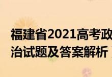福建省2021高考政治試卷(福建2022高考政治試題及答案解析)