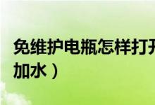 免維護(hù)電瓶怎樣打開蓋加液（免維護(hù)電瓶怎樣加水）