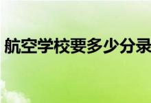航空學(xué)校要多少分錄?。ǚ謹?shù)線一般是多少)